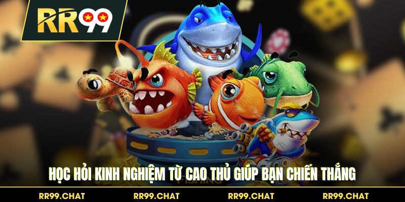 Học hỏi kinh nghiệm từ cao thủ giúp bạn chiến thắng