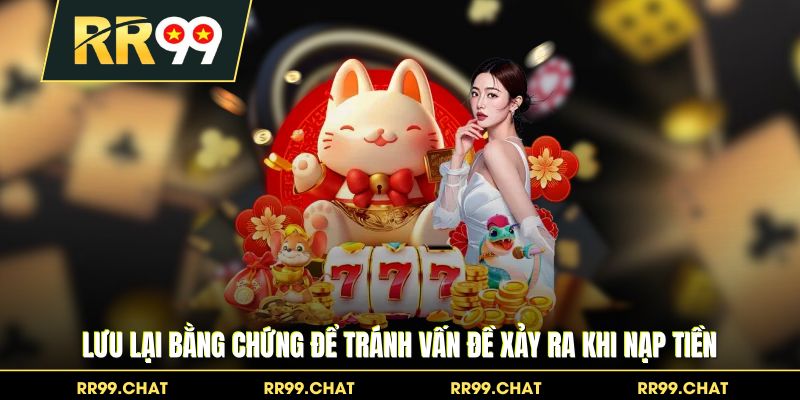 Lưu lại bằng chứng để tránh vấn đề xảy ra khi nạp tiền